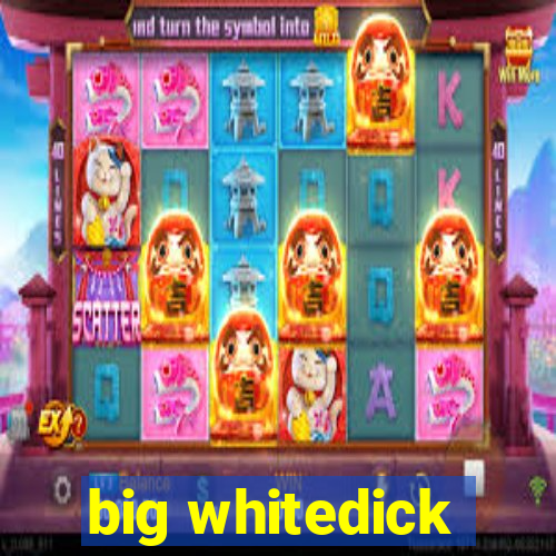 big whitedick