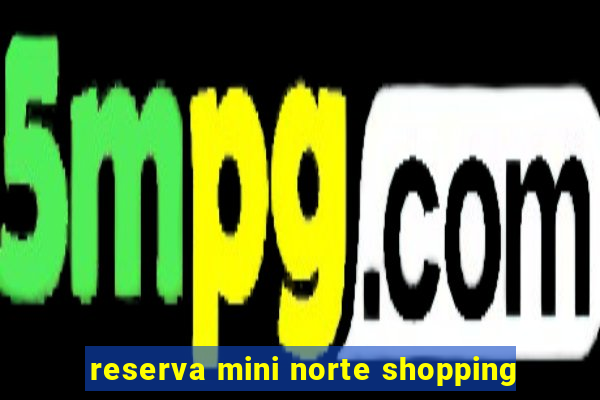 reserva mini norte shopping