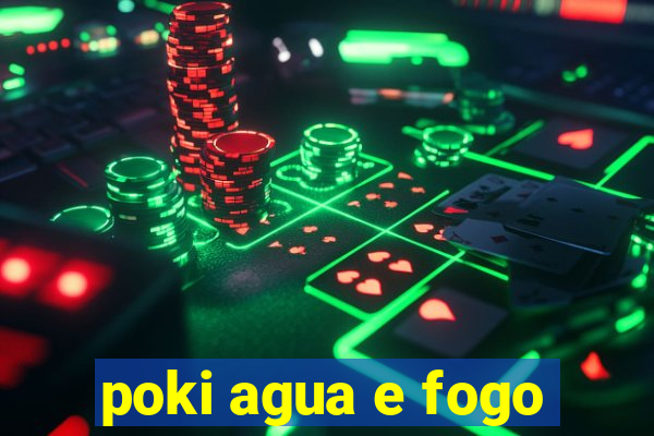 poki agua e fogo