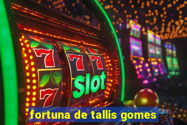 fortuna de tallis gomes