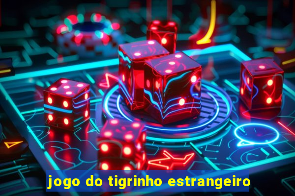 jogo do tigrinho estrangeiro