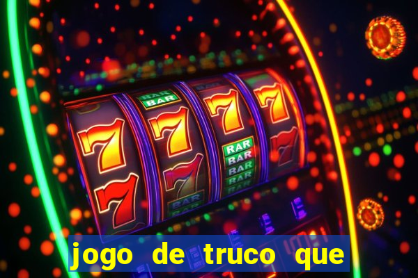 jogo de truco que da dinheiro de verdade