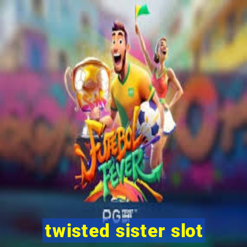 twisted sister slot