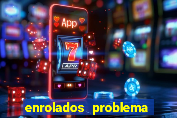 enrolados problema em dobro click jogos