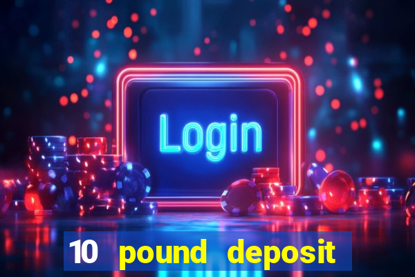 10 pound deposit online casino