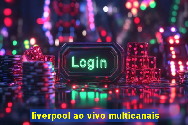 liverpool ao vivo multicanais