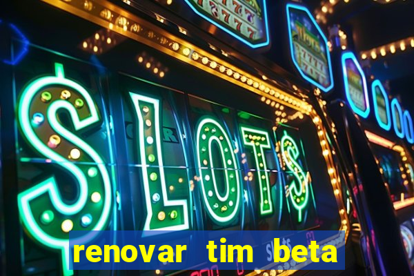 renovar tim beta antes do prazo