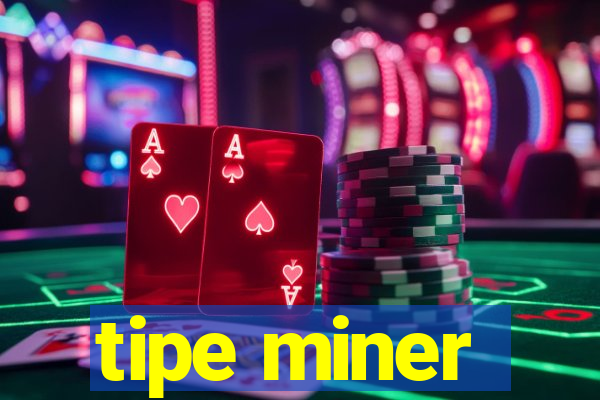 tipe miner