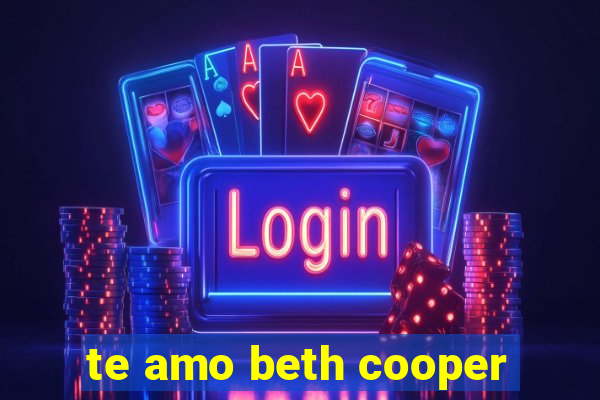 te amo beth cooper