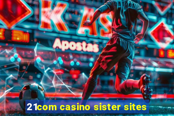 21com casino sister sites