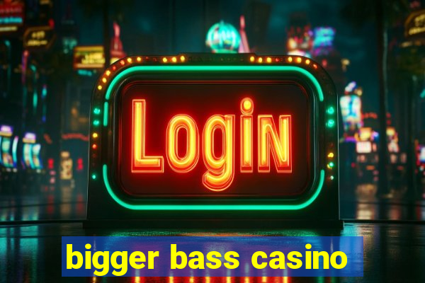 bigger bass casino