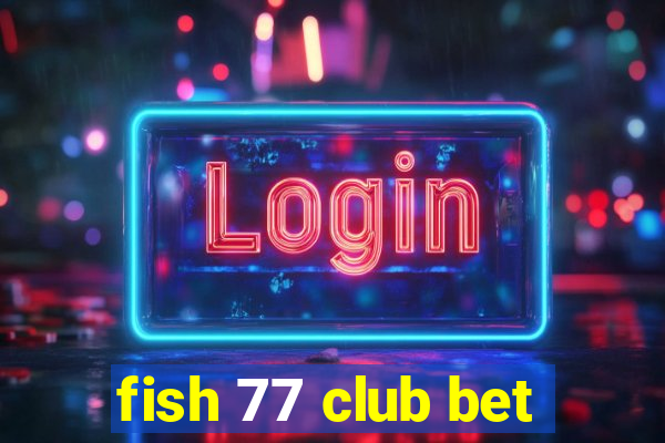 fish 77 club bet