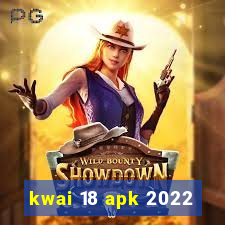 kwai 18 apk 2022