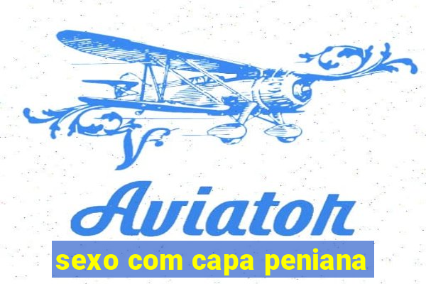 sexo com capa peniana