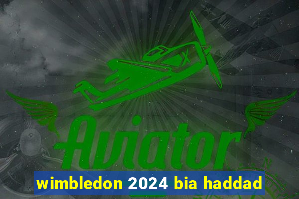 wimbledon 2024 bia haddad