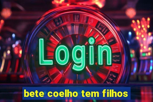 bete coelho tem filhos