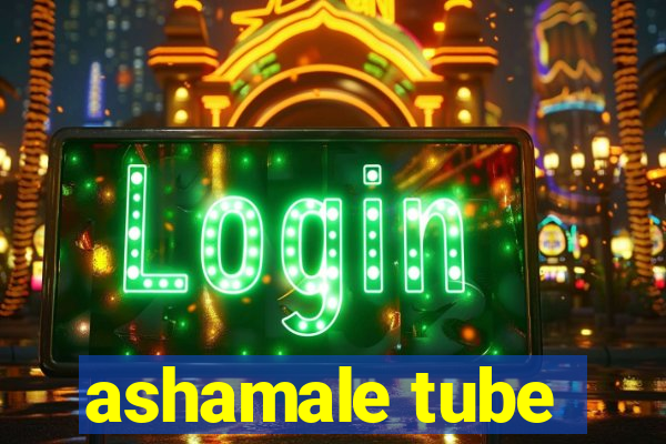 ashamale tube