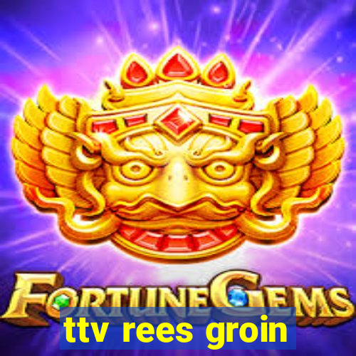 ttv rees groin