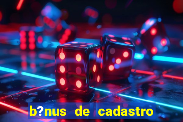 b?nus de cadastro grátis cassino