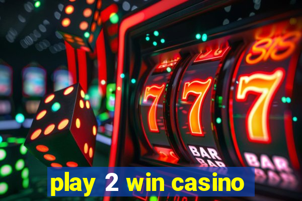 play 2 win casino