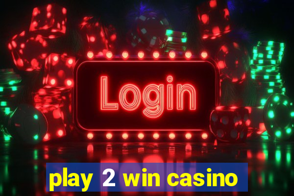 play 2 win casino