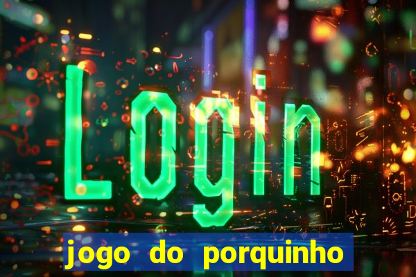 jogo do porquinho que ganha dinheiro