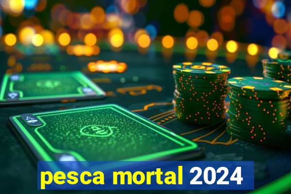 pesca mortal 2024