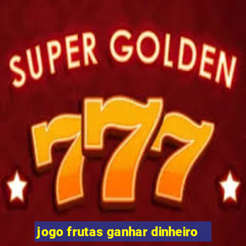 jogo frutas ganhar dinheiro