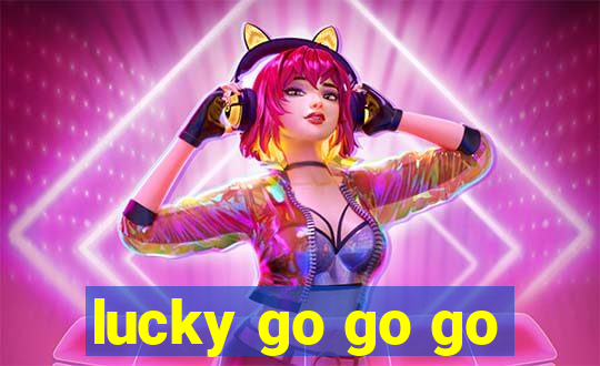 lucky go go go