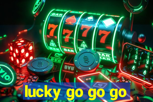 lucky go go go