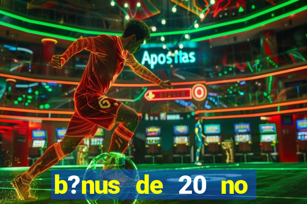 b?nus de 20 no cadastro bet