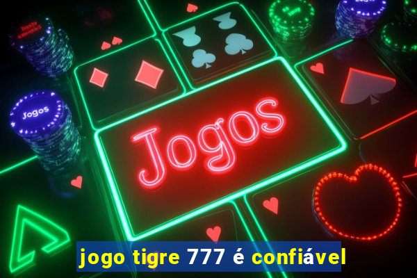 jogo tigre 777 é confiável