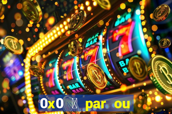 0x0 茅 par ou 铆mpar bet365