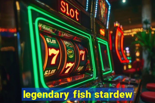 legendary fish stardew