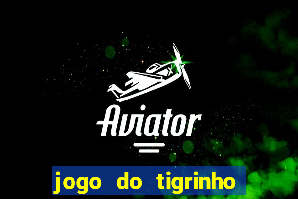 jogo do tigrinho que ganha dinheiro no cadastro