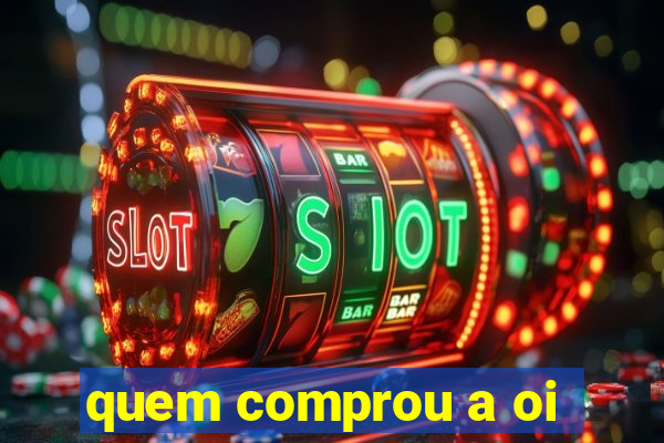 quem comprou a oi