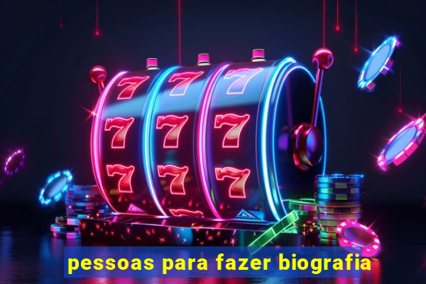 pessoas para fazer biografia