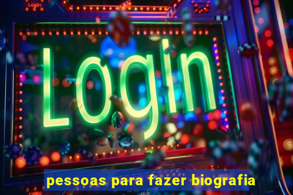 pessoas para fazer biografia