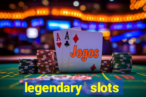 legendary slots casino games