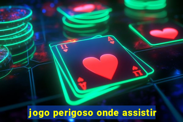 jogo perigoso onde assistir