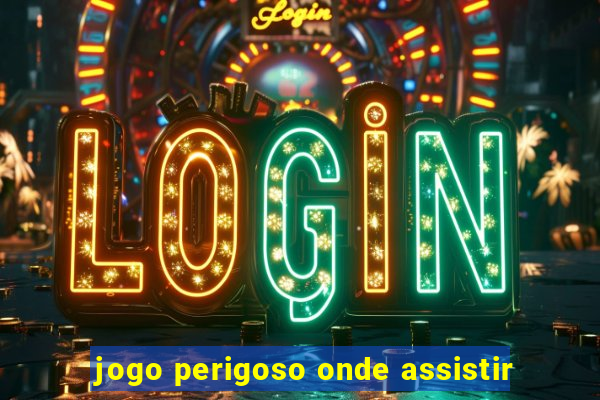 jogo perigoso onde assistir