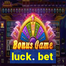 luck. bet