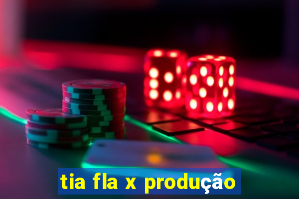 tia fla x produção