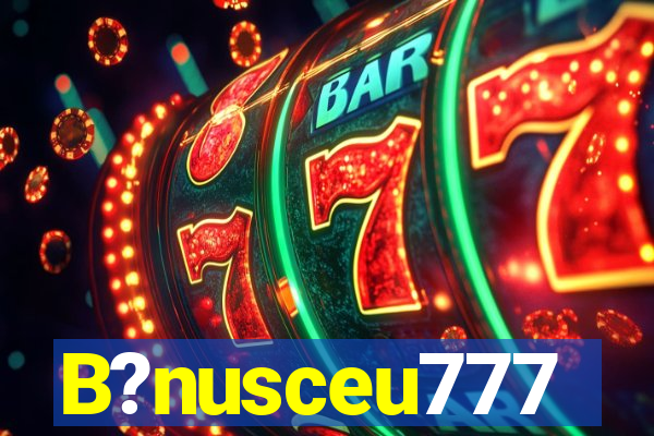 B?nusceu777