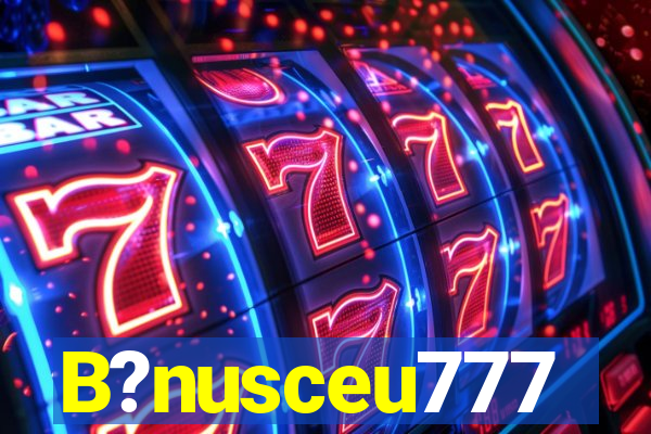 B?nusceu777