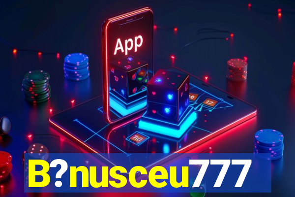 B?nusceu777